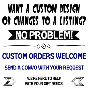 May include: Black and white text on a white background that reads "Want a custom design or changes to a listing? No problem! Custom orders welcome. Send a convo with your request. We're here to help with your gift needs!"