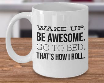 Wake Up Be Awesome Go To Bed That's How I Roll ~ Funny Coffee Mug ~ 2 Sizes Available ~ Whimsical Gift