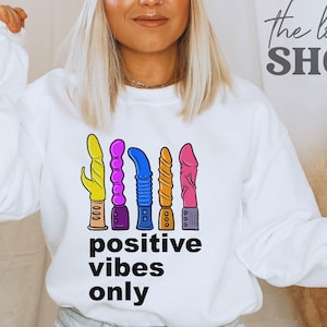 Sexy Bachelorette Party Sweatshirt Positive Vibes Only Shirt Funny Vibrator Sweater Naughty Adult Humor Dildo Shirt Naughty Bach Party Gift