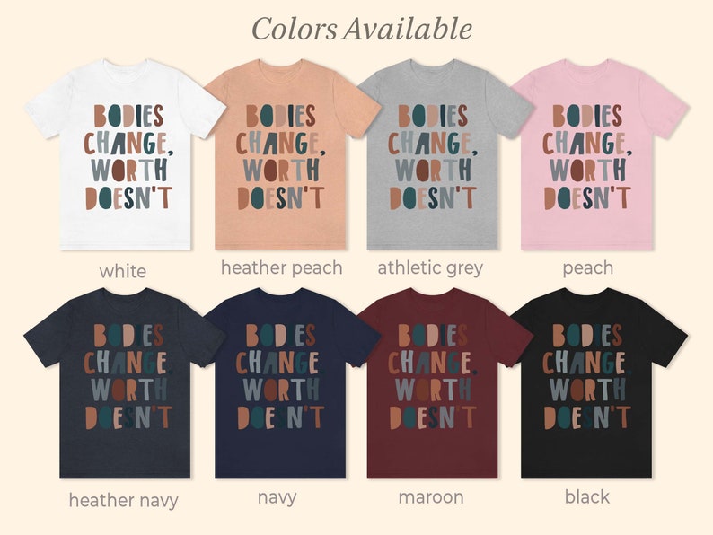 May include: A t-shirt with the text "BODIES CHANGE, WORTH DOESN'T" in colorful letters. The shirt is available in ten colors: white, heather peach, athletic grey, peach, heather navy, navy, maroon, black, and two other shades of grey.