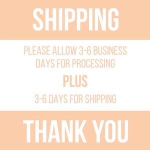 May include: A peach-colored background with white text that reads "SHIPPING", "PLEASE ALLOW 3-6 BUSINESS DAYS FOR PROCESSING", "PLUS", "3-6 DAYS FOR SHIPPING", and "THANK YOU".