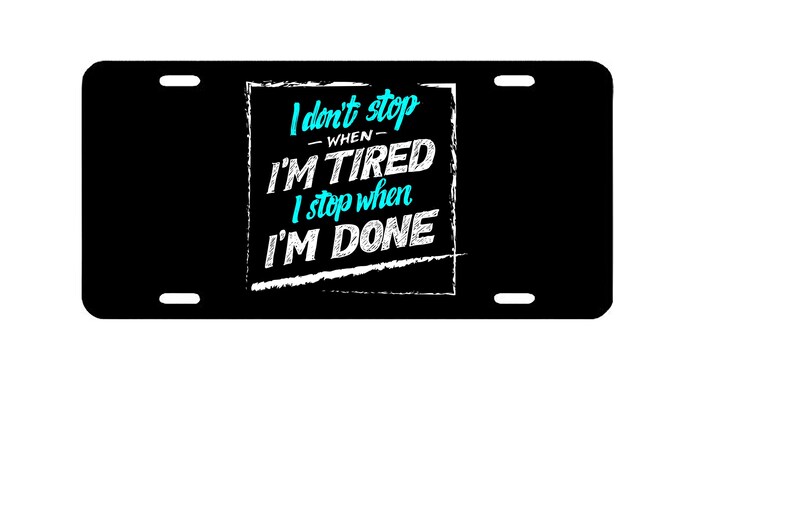 I Don/'t Stop When I Am Tired I Stop When I Am Done Quote Novelty Vanity Metal License Plate 6 x 12