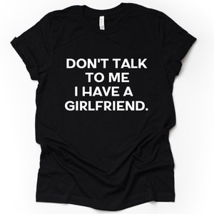 May include: Black t-shirt with white text that reads "Don't talk to me I have a girlfriend."