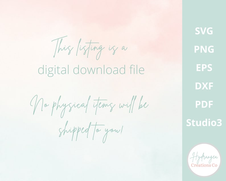 May include: A digital download file listing for a design. The text "This listing is a digital download file. No physical items will be shipped to you!" is written in a light green font on a pink and blue watercolour background. The text "SVG, PNG, EPS, DXF, PDF, Studio3" is written in a dark green font on a light green background. The text "Hydrangea Creations Co" is written in a dark green font on a light green background.