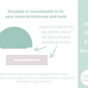 May include: A digital template for a customizable tab and slot design. The template is shown in light green and grey. The text on the image reads "Template is customizable to fit your material thickness and tools. Adjust the size of the tab and the size of the slot to fit your material and tools. Recommended that you have knowledge of how to adjust dimensions in your program to fit your material and your cutting tools. Remember to adjust for kerf!" The image also includes the text "SVG, EPS, DXF, Studio3, Hydrangea Creations Co."
