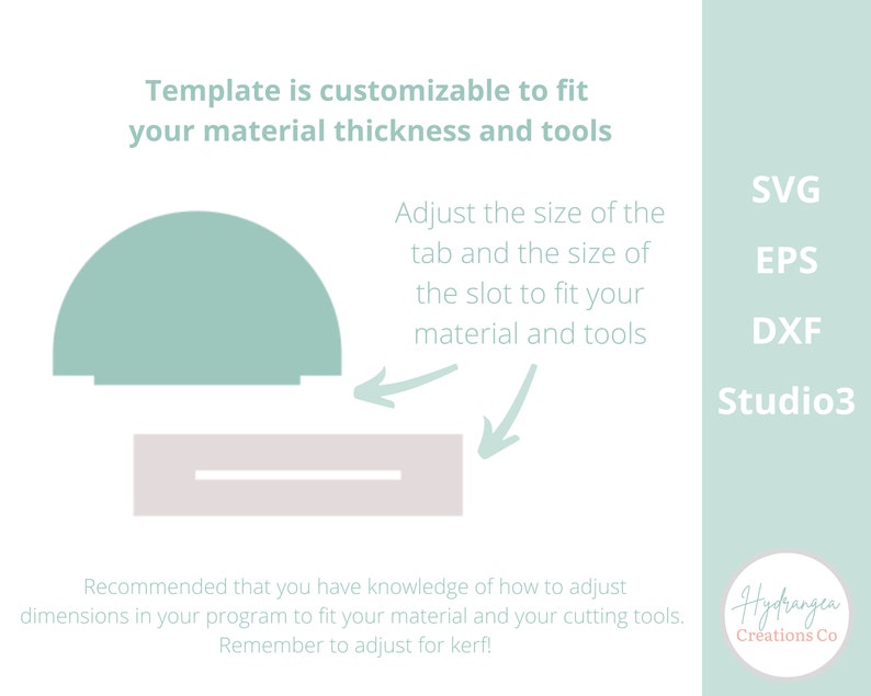 May include: A digital template for a customizable tab and slot design. The template is shown in light green and grey. The text on the image reads "Template is customizable to fit your material thickness and tools. Adjust the size of the tab and the size of the slot to fit your material and tools. Recommended that you have knowledge of how to adjust dimensions in your program to fit your material and your cutting tools. Remember to adjust for kerf!" The image also includes the text "SVG, EPS, DXF, Studio3, Hydrangea Creations Co."