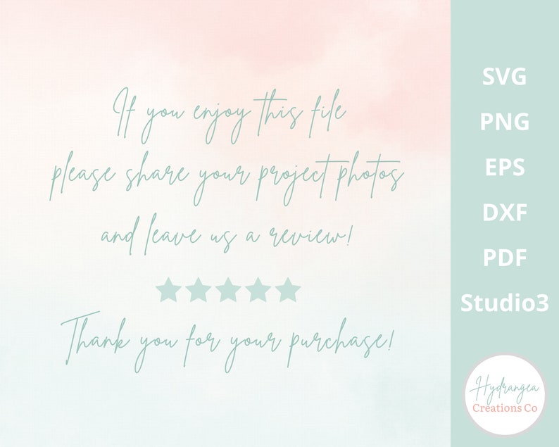 May include: A light blue and pink watercolour background with the text "If you enjoy this file please share your project photos and leave us a review!" and five stars. The text "Thank you for your purchase!" is below the stars. The text "SVG, PNG, EPS, DXF, PDF, Studio3, Hydrangea Creations Co" is on the right side of the image.