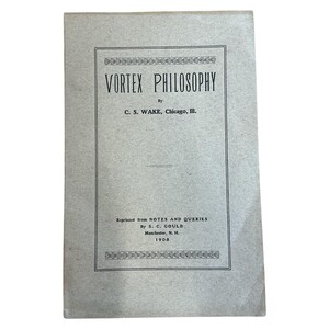 May include: A vintage book titled "VORTEX PHILOSOPHY" by C.S. Wake, published in Chicago, Ill. The cover is a light gray color with black text and decorative borders. The book was reprinted from "NOTES AND QUERIES" in 1908.