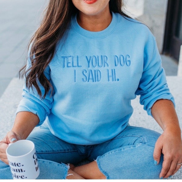 Tell your dog I said hi sweatshirt. Embroidered dog sweatshirt. Blue sweatshirt for dog lovers, dog sweatshirt, the pet lover