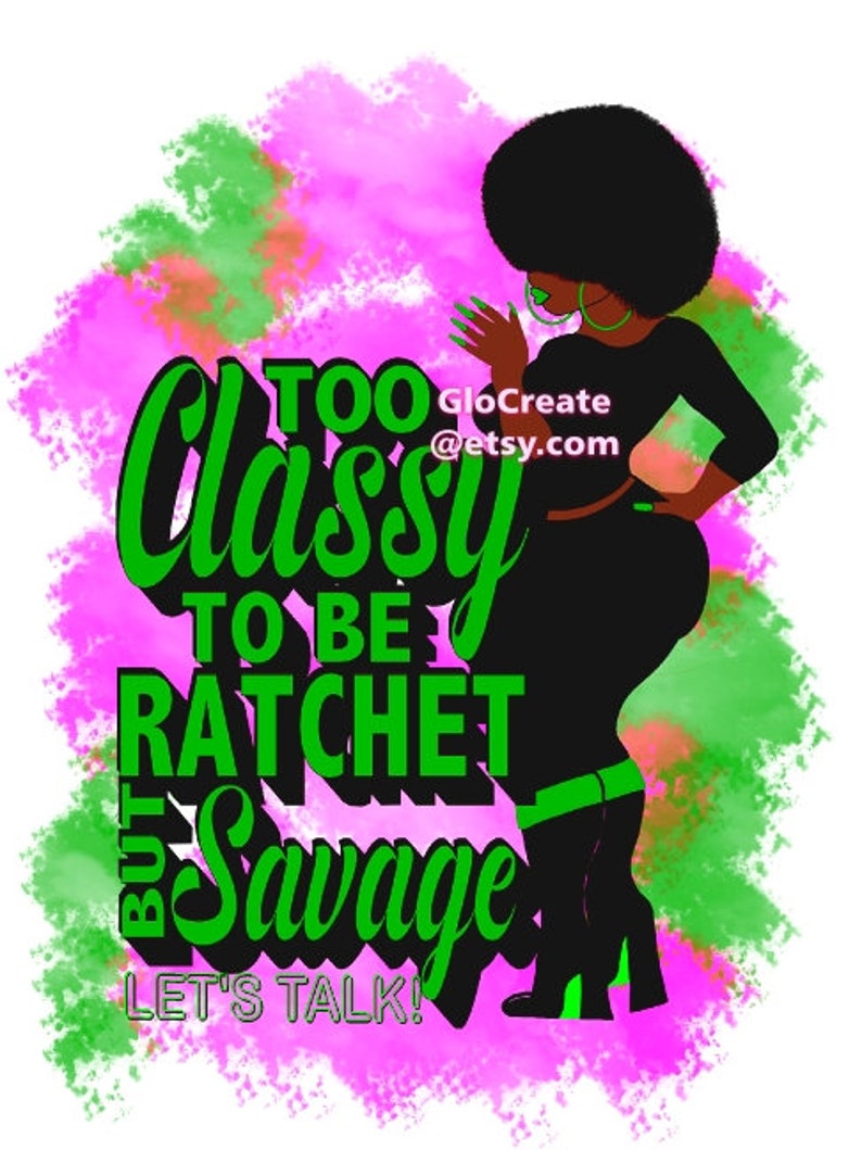 May include: A digital illustration features a black silhouette of a person with an afro, wearing a black outfit with green accents. The text "Too Classy To Be Ratchet But Savage" is in green and black. Pink and green watercolor-style background.