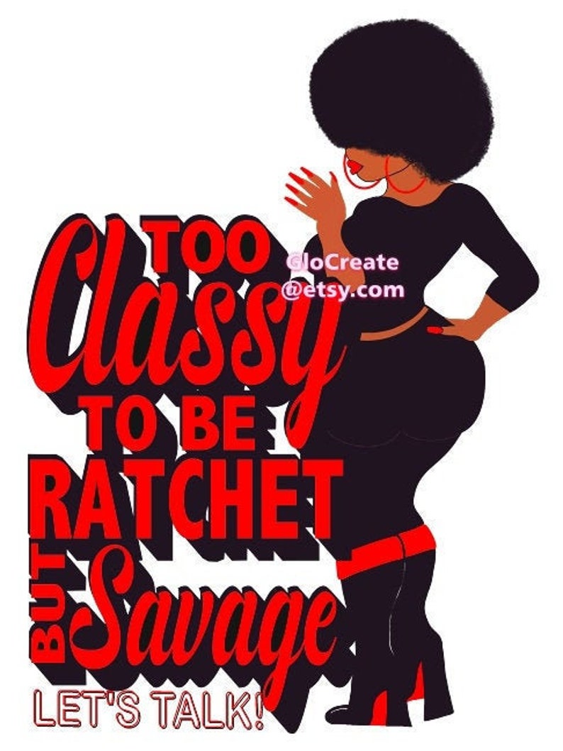 May include: Illustration of a Black woman in a black outfit with red accents, including high heels and hoop earrings. The text reads "Too Classy To Be Ratchet But Savage. Let's Talk!" in red and black.