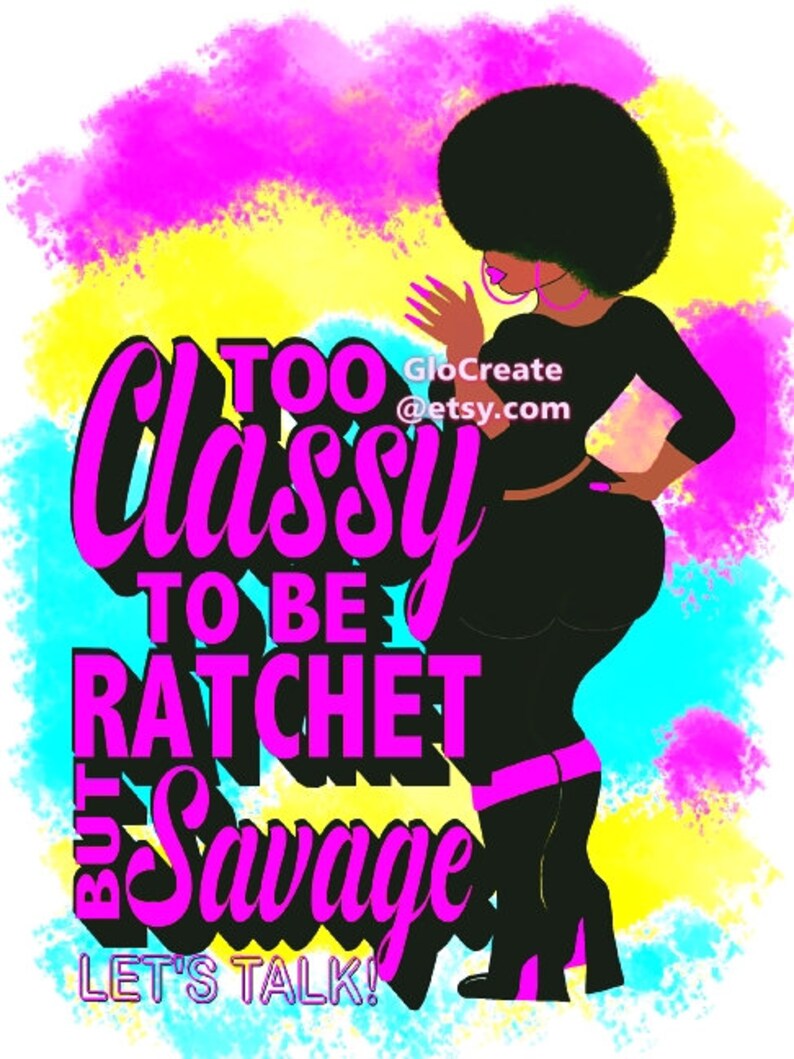 May include: Digital art print featuring a black silhouette of a person with an afro, wearing a black outfit with pink accents. The text "Too Classy To Be Ratchet But Savage" is in pink and black. The background has splashes of pink, yellow, and blue.
