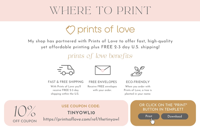 Pu&ograve; includere: Una grafica rosa e bianca con il testo "WHERE TO PRINT" e "prints of love" a forma di cuore. La grafica elenca i vantaggi dell'utilizzo di Prints of Love per la stampa, tra cui la spedizione veloce e gratuita, le buste gratuite e le pratiche ecologiche. Include anche un codice sconto del 10%, "TINYOWL10", e un link al sito web di Prints of Love. La grafica include anche un pulsante per stampare o scaricare un modello stampabile.