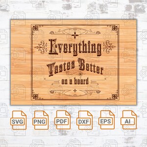 May include: A wood sign with a vintage design that says "Everything Tastes Better on a board". The sign is brown with a wood grain texture. The text is in a dark brown color. The sign is surrounded by a decorative border. The sign is available in SVG, PNG, PDF, DXF, EPS, and AI file formats.