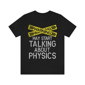 May include: Black t-shirt with yellow warning tape graphic that says "WARNING MAY START TALKING ABOUT PHYSICS".