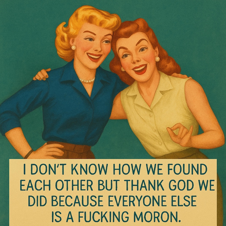 Puede incluir: Ilustraci&oacute;n de estilo retro con dos mujeres sonriendo y abraz&aacute;ndose. La imagen incluye el texto: "I DON'T KNOW HOW WE FOUND EACH OTHER BUT THANK GOD WE DID BECAUSE EVERYONE ELSE IS A FUCKING MORON." Las mujeres visten ropa vintage.