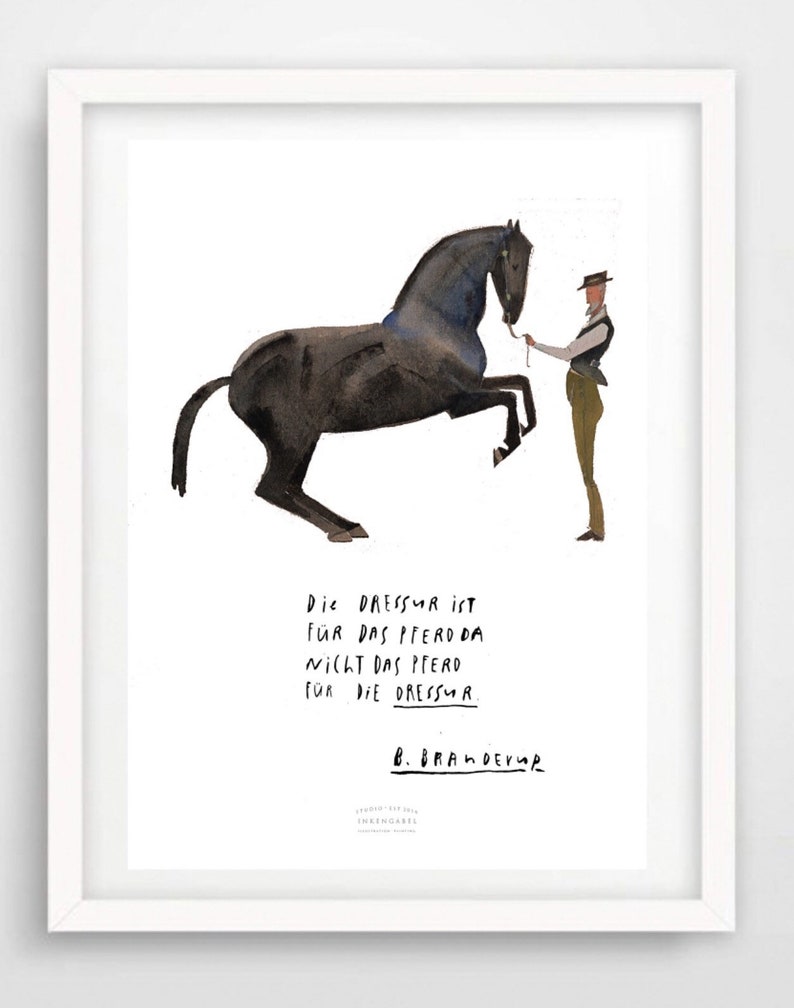 May include: A black and white illustration of a horse rearing up on its hind legs. A person in a brown vest and hat is holding a lead rope attached to the horse's bridle. The text reads: "Die Dressur ist f&uuml;r das Pferd da nicht das Pferd f&uuml;r die Dressur."  The artist's signature is "B. Brandebur."