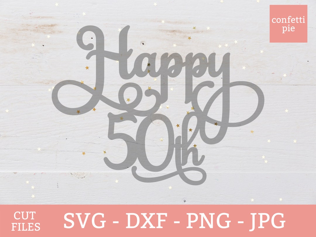 SVG Happy 50th Cake Topper 50th Birthday 50th Anniversary - Etsy