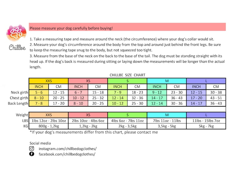 Dog hoodie size chart for teacup and small dogs. XXS: Neck 5-6” (12-15cm), Chest 8-10” (20-25cm), Back 7-8” (17-20cm), 1lb 12oz-2lb 10oz (800g-1.2kg). XS: 6-7” (15-18cm), 10-12” (25-32cm), 8-10” (20-25cm), 2lb 10oz-4lb 6oz (1.2kg-2kg). S, M, L sizes available. 
Neck: Measure around where the collar sits.
Chest: Measure the widest part, just behind the front legs.
Back Length: Measure from the base of the neck to the base of the tail.