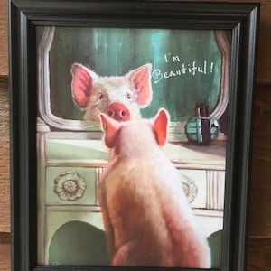 May include: A framed painting of a pig looking at its reflection in a mirror. The pig is pink and white and has a pink nose. The mirror is on a vanity with a bottle of perfume. The text "I'm Beautiful!" is written on the mirror.