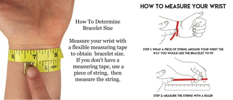 May include: Diagram showing how to measure your wrist for a bracelet.  Use a flexible measuring tape or a piece of string to measure your wrist.  Then measure the string with a ruler.