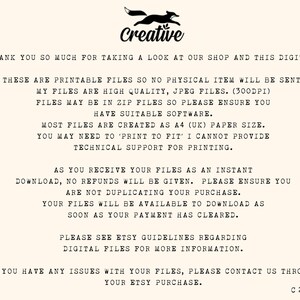 May include: Text on a white background with the word "Creative" in black text. The text reads: "Thank you so much for taking a look at our shop and this digital. These are printable files so no physical item will be sent. My files are high quality, JPEG files. (300dpi) Files may be in zip files so please ensure you have suitable software. Most files are created as A4 (UK) paper size. You may need to 'print to fit' I cannot provide technical support for printing. As you receive your files as an instant download, no refunds will be given. Please ensure you are not duplicating your purchase. Your files will be available to download as soon as your payment has cleared. Please see Etsy guidelines regarding digital files for more information. If you have any issues with your files, please contact us through your Etsy purchase. C 2023"
