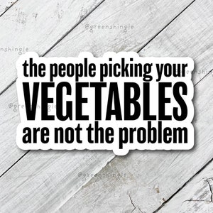 May include: White sticker with black text that reads "the people picking your vegetables are not the problem".