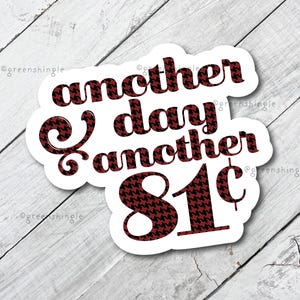 May include: White sticker with the text "another day another 81¢" in red and black patterned letters. The letters are in a houndstooth pattern.