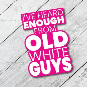 May include: A hot pink sticker with the text "I'VE HEARD ENOUGH FROM OLD WHITE GUYS" in white, set against a white wooden background. The sticker has a unique, layered design.