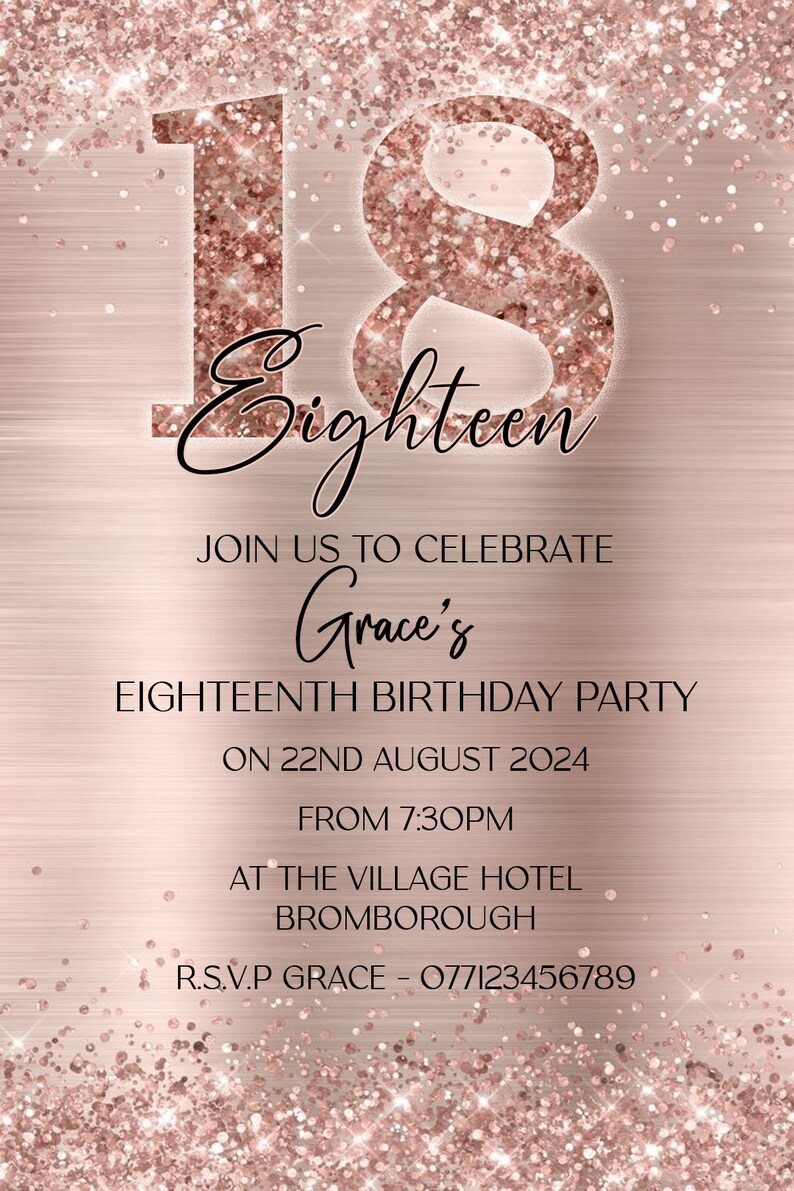 May include: A rose gold glitter invitation for an 18th birthday party. The invitation features the number 18 in large, glittery font with the word "Eighteen" written underneath. The invitation also includes the text "Join us to celebrate Grace's Eighteenth Birthday Party on 22nd August 2024 from 7:30pm at The Village Hotel Bromborough. R.S.V.P Grace - 077123456789."