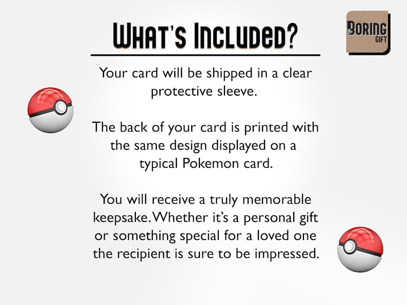 May include: A white and red Pokemon card with the text "WHAT'S INCLUDED?" and "BORING GIFT" in the background. The text explains that the card will be shipped in a protective sleeve and that the back of the card is printed with the same design as a typical Pokemon card.