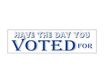 Have The Day You Voted For Bumper Sticker – Political Car Decal, Funny Sarcastic Sticker, Election Humor Vinyl Decal,  Liberal Gift