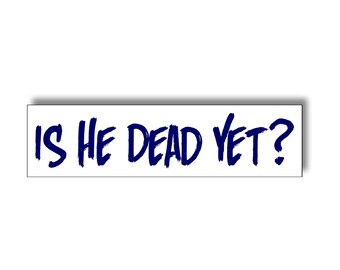 Is HE DEAD YET? Bumper Sticker, Political sticker, Funny Sarcastic Sticker, Waterproof Vinyl Decal for Laptop, Car, Truck, or Toolbox