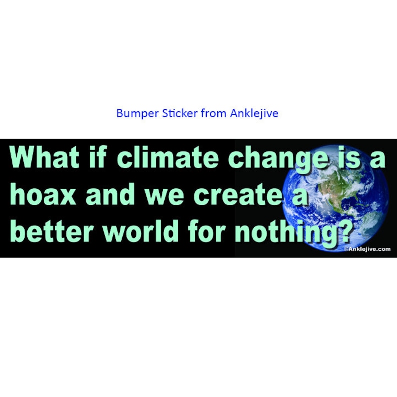 What If Climate Change Is A Hoax And We Create A Better World For Nothing? - Progressive, Liberal Uv-Coated Laptop/Window/Bumper Sticker image 1