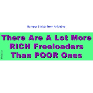 May include: A bumper sticker with the text "There Are A Lot More RICH Freeloaders Than POOR Ones" in purple letters on a green background. The text "Bumper Sticker from Anklejive" is above the main text.