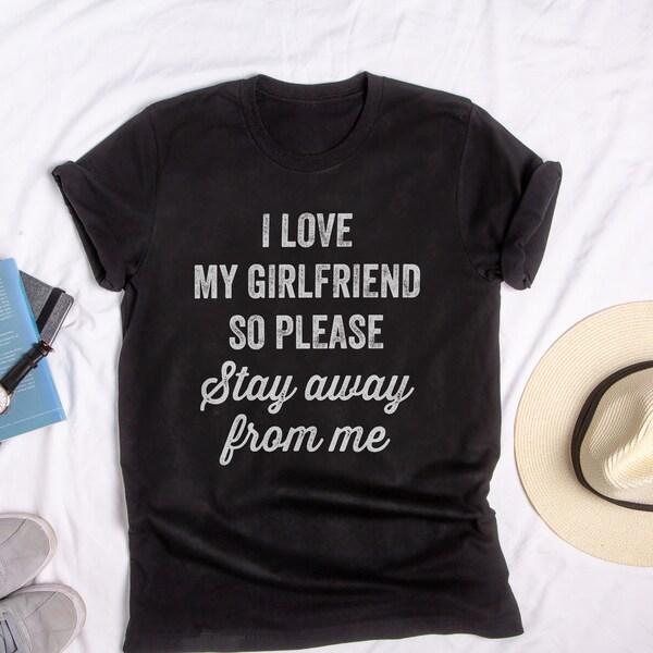 I Love My Girlfriend So Please Stay Away From Me T-Shirt - Perfect Tee-Shirt for funny boyfriend.