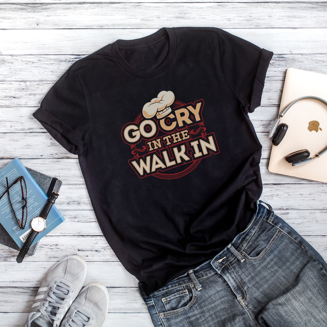 Go Cry in the Walk in T-shirt Chef Shirt Chef Tshirt Chef T - Etsy