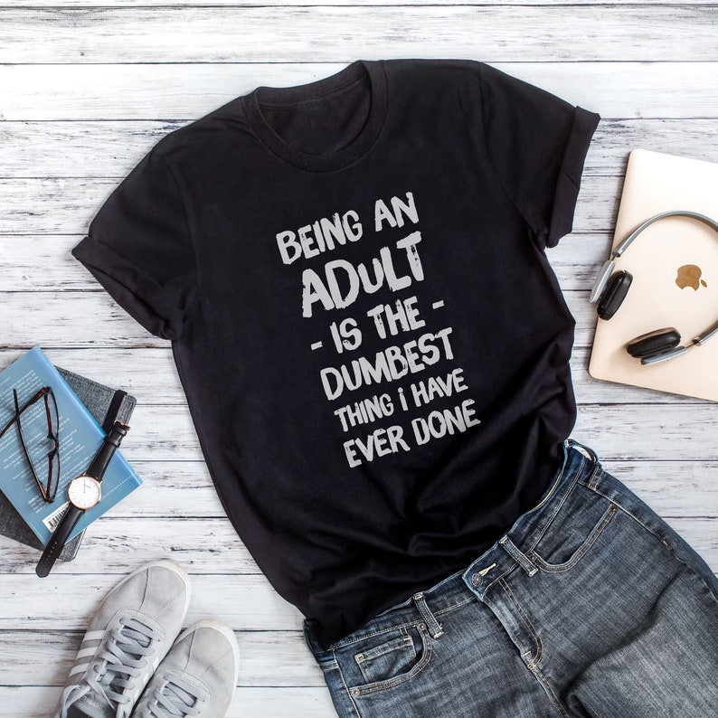 Being an adult is the dumbest thing I have ever done t-shirt | Etsy