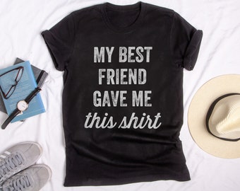My best friend gave me this shirt Clearance