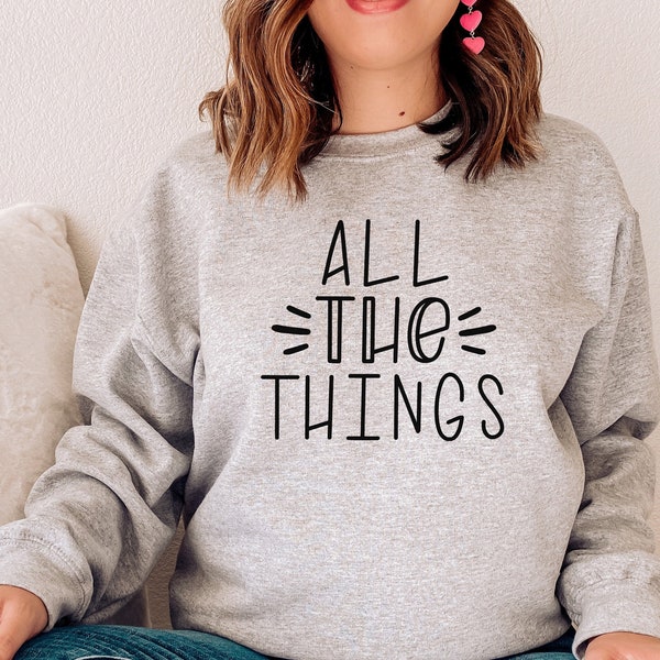 All The Things - Funny Sweatshirts With Sayings - Unique Gifts For Her - Baggy Sweatshirt - Unisex Graphic Sweatshirt