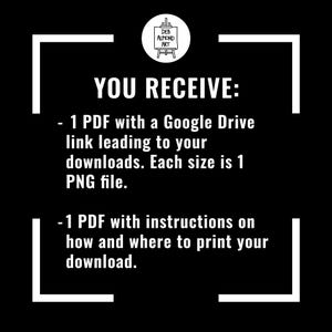 May include: Black and white graphic with the text "YOU RECEIVE: - 1 PDF with a Google Drive link leading to your downloads. Each size is 1 PNG file. - 1 PDF with instructions on how and where to print your download."