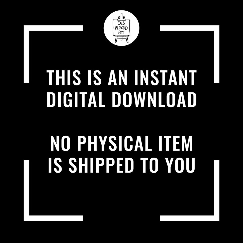 A black and white graphic with white text on a black background. At the top is a circular logo for "Deb Almond Art" featuring an easel. The central text reads, "THIS IS AN INSTANT DIGITAL DOWNLOAD" and "NO PHYSICAL ITEM IS SHIPPED TO YOU." The layout is framed by minimalist white corner brackets.
