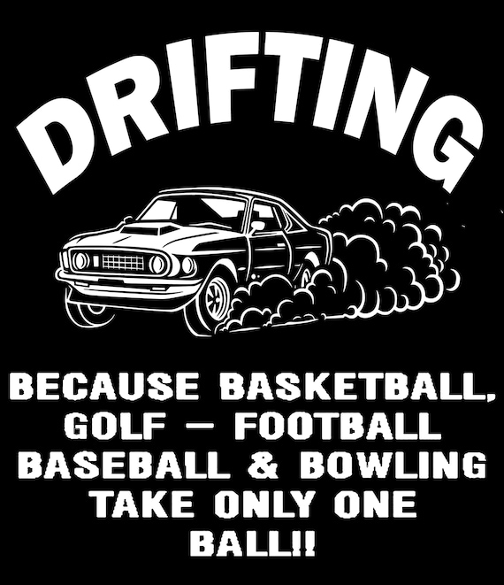 DRIFTING  Because: Basketball, Golf, Football, Baseball, & Bowling Take Only One Ball!!