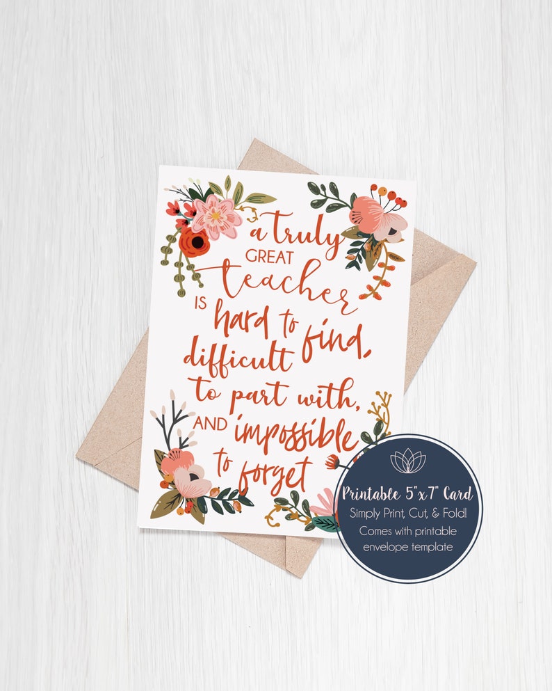 May include: A printable 5x7 inch card with a floral design and the text "A truly great teacher is hard to find, difficult to part with, and impossible to forget".