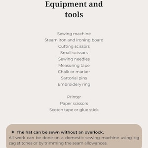 Puede incluir: Una lista de equipos y herramientas necesarios para coser un sombrero, que incluye una m&aacute;quina de coser, una plancha de vapor, tijeras de cortar, tijeras peque&ntilde;as, agujas de coser, una cinta m&eacute;trica, tiza o un marcador, alfileres de sastre, un aro de bordado, una impresora, tijeras de papel y cinta adhesiva o pegamento. El texto indica que el sombrero se puede coser sin remalladora.