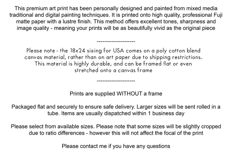 May include: Text describing a premium art print, printed on high quality Fuji matte paper with a lustre finish. The print is available in various sizes and is packaged flat for safe delivery. Larger sizes are rolled in a tube. The text also mentions that the 18x24 size is printed on a poly cotton blend canvas material due to shipping restrictions.
