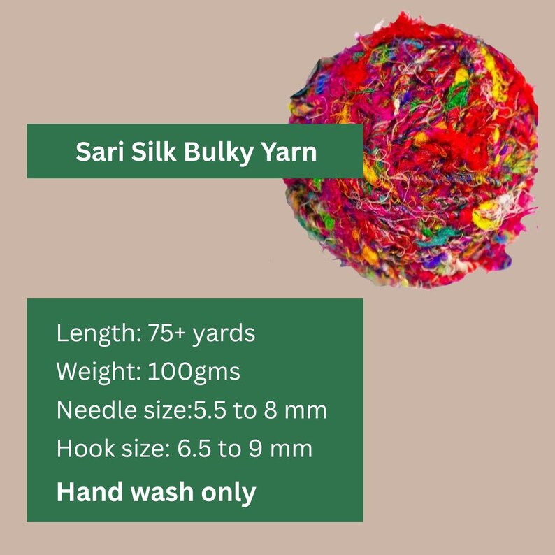 May include: A ball of colorful Sari Silk Bulky Yarn. The yarn is a mix of red, pink, blue, green, and yellow. The yarn is 75+ yards long and weighs 100 grams. The recommended needle size is 5.5 to 8 mm and the hook size is 6.5 to 9 mm. Hand wash only.