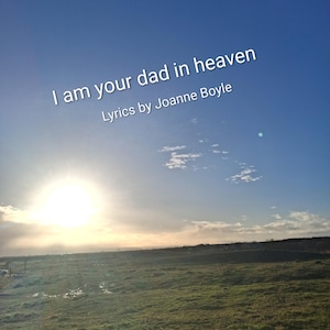 Puede incluir: Un paisaje soleado con un cielo azul claro. Se puede ver el texto "I am your dad in heaven" y "Lyrics by Joanne Boyle". Un campo verde está en primer plano, con el sol brillando intensamente.