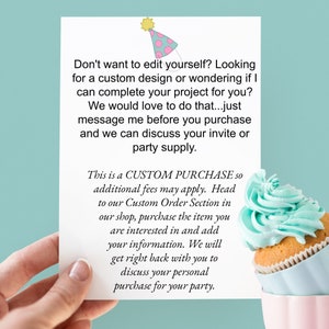 May include: A white card with text that reads "Don't want to edit yourself? Looking for a custom design or wondering if I can complete your project for you? We would love to do that...just message me before you purchase and we can discuss your invite or party supply. This is a CUSTOM PURCHASE so additional fees may apply. Head to our Custom Order Section in our shop, purchase the item you are interested in and add your information. We will get right back with you to discuss your personal purchase for your party."