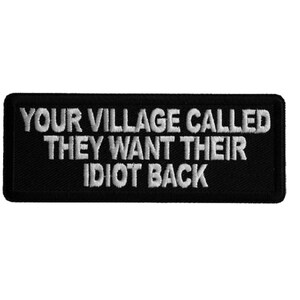 Your Village Called They Want Their Idiot Back 4" X 1.5" iron on patch (7174) (B34)